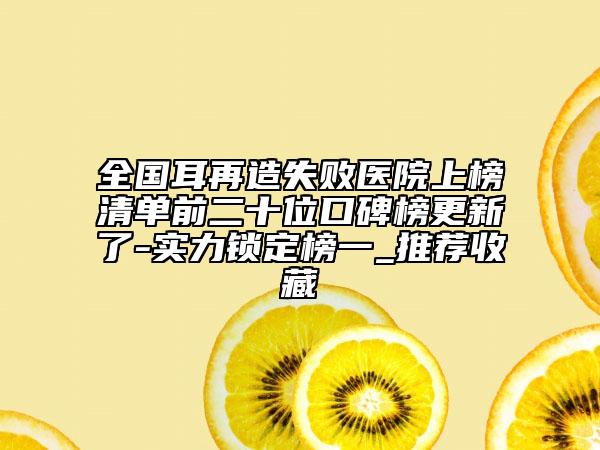 全國耳再造失敗醫(yī)院上榜清單前二十位口碑榜更新了-實力鎖定榜一_推薦收藏