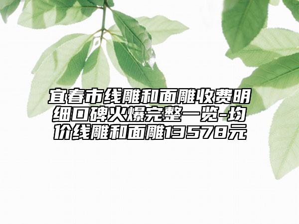 宜春市線雕和面雕收費明細口碑火爆完整一覽-均價線雕和面雕13578元