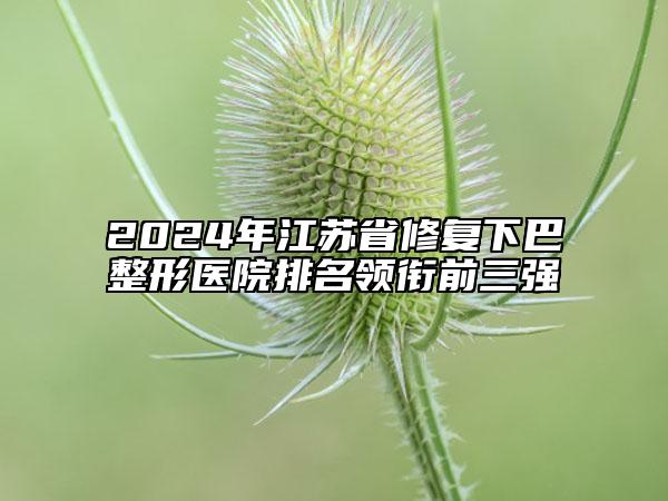 2024年江蘇省修復下巴整形醫(yī)院排名領(lǐng)銜前三強