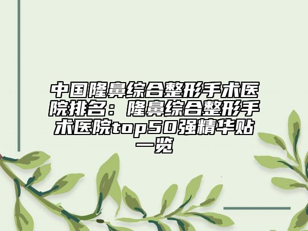 中國隆鼻綜合整形手術醫(yī)院排名：隆鼻綜合整形手術醫(yī)院top50強精華貼一覽
