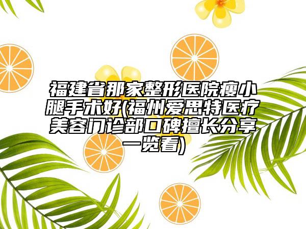 福建省那家整形醫(yī)院瘦小腿手術(shù)好(福州愛思特醫(yī)療美容門診部口碑擅長分享一覽看)