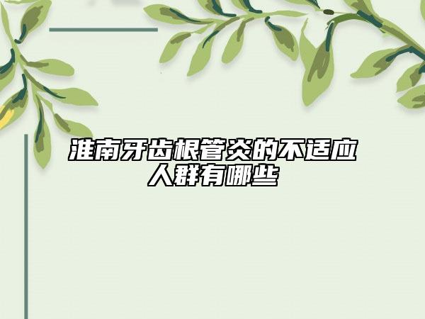 淮南牙齒根管炎的不適應人群有哪些