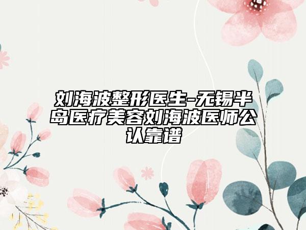 劉海波整形醫(yī)生-無(wú)錫半島醫(yī)療美容劉海波醫(yī)師公認(rèn)靠譜