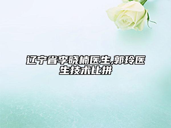 遼寧省李曉楠醫(yī)生,郭玲醫(yī)生技術(shù)比拼