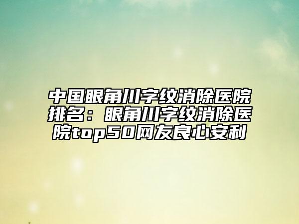 中國眼角川字紋消除醫(yī)院排名：眼角川字紋消除醫(yī)院top50網(wǎng)友良心安利