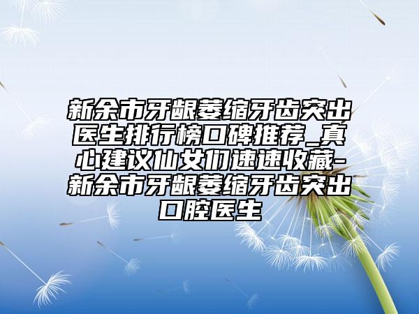 新余市牙齦萎縮牙齒突出醫(yī)生排行榜口碑推薦_真心建議仙女們速速收藏-新余市牙齦萎縮牙齒突出口腔醫(yī)生