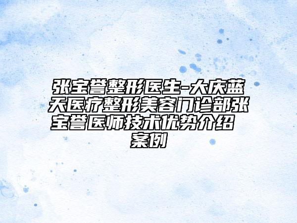 張寶譽(yù)整形醫(yī)生-大慶藍(lán)天醫(yī)療整形美容門(mén)診部張寶譽(yù)醫(yī)師技術(shù)優(yōu)勢(shì)介紹 案例