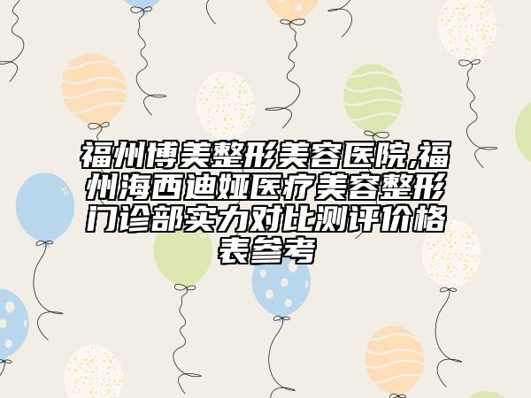 福州博美整形美容醫(yī)院,福州海西迪婭醫(yī)療美容整形門診部實力對比測評價格表參考