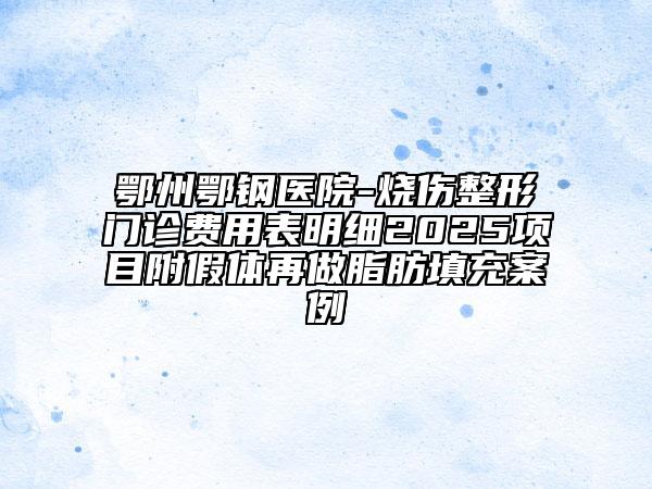 鄂州鄂鋼醫(yī)院-燒傷整形門診費用表明細2025項目附假體再做脂肪填充案例