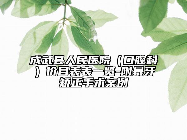 成武縣人民醫(yī)院（口腔科）價目表表一覽-附暴牙矯正手術(shù)案例