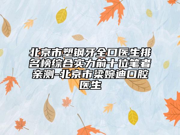 北京市塑鋼牙全口醫(yī)生排名榜綜合實力前十位筆者親測-北京市梁婉迪口腔醫(yī)生