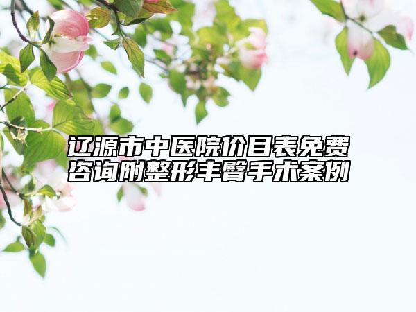 遼源市中醫(yī)院價目表免費咨詢附整形豐臀手術(shù)案例