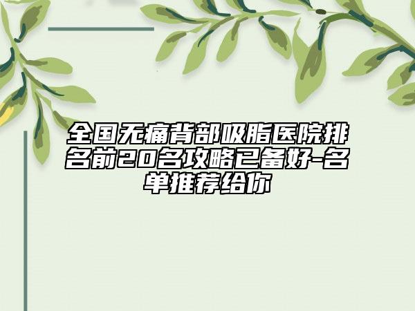 全國無痛背部吸脂醫(yī)院排名前20名攻略已備好-名單推薦給你