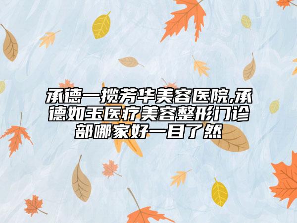 承德一攬芳華美容醫(yī)院,承德如玉醫(yī)療美容整形門診部哪家好一目了然