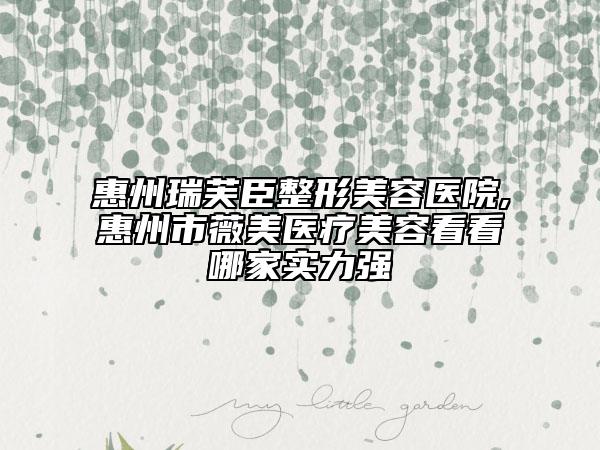惠州瑞芙臣整形美容醫(yī)院,惠州市薇美醫(yī)療美容看看哪家實(shí)力強(qiáng)