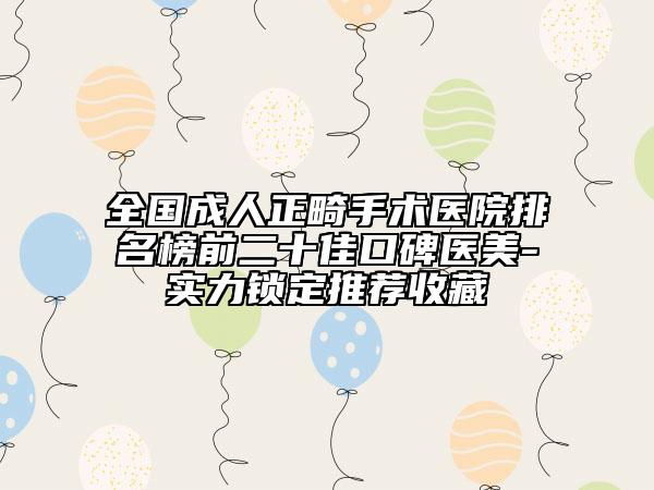 全國(guó)成人正畸手術(shù)醫(yī)院排名榜前二十佳口碑醫(yī)美-實(shí)力鎖定推薦收藏