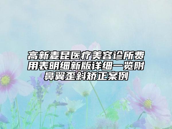 高新麥昆醫(yī)療美容診所費(fèi)用表明細(xì)新版詳細(xì)一覽附鼻翼歪斜矯正案例