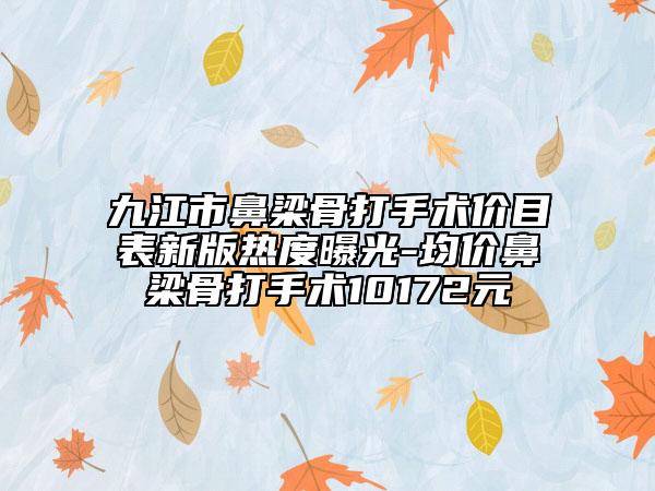 九江市鼻梁骨打手術(shù)價目表新版熱度曝光-均價鼻梁骨打手術(shù)10172元