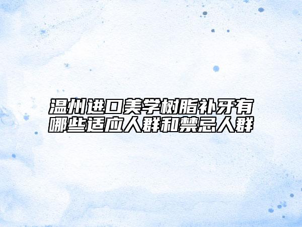 溫州進(jìn)口美學(xué)樹(shù)脂補(bǔ)牙有哪些適應(yīng)人群和禁忌人群