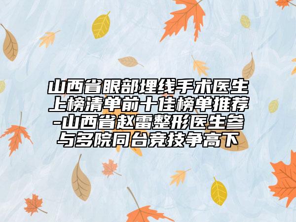山西省眼部埋線手術(shù)醫(yī)生上榜清單前十佳榜單推薦-山西省趙雷整形醫(yī)生參與多院同臺(tái)競(jìng)技爭(zhēng)高下