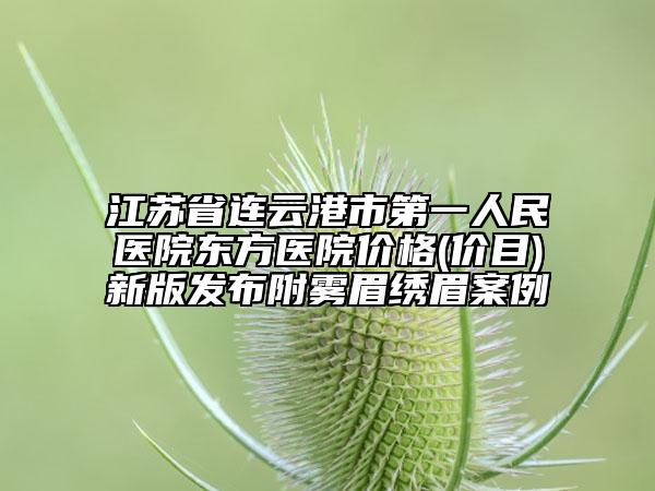江蘇省連云港市第一人民醫(yī)院東方醫(yī)院價(jià)格(價(jià)目)新版發(fā)布附霧眉繡眉案例