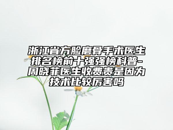 浙江省方臉磨骨手術(shù)醫(yī)生排名榜前十強(qiáng)強(qiáng)榜科普-周曉菲醫(yī)生收費(fèi)貴是因?yàn)榧夹g(shù)比較厲害嗎