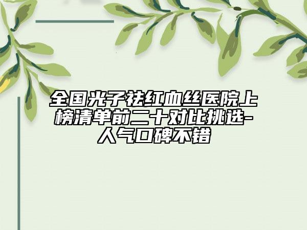 全國光子祛紅血絲醫(yī)院上榜清單前二十對(duì)比挑選-人氣口碑不錯(cuò)