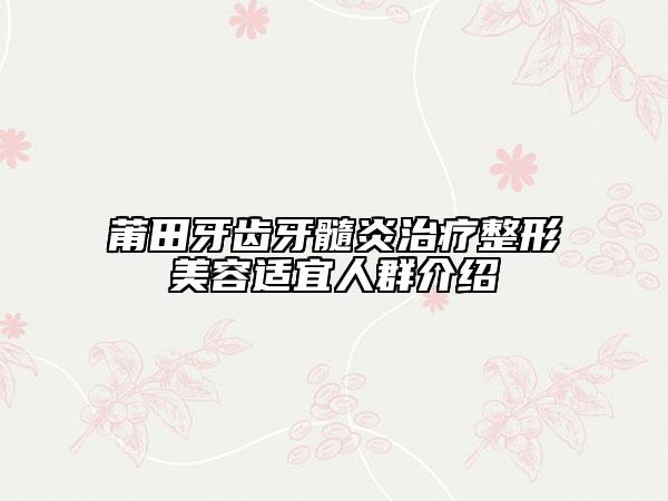 莆田牙齒牙髓炎治療整形美容適宜人群介紹