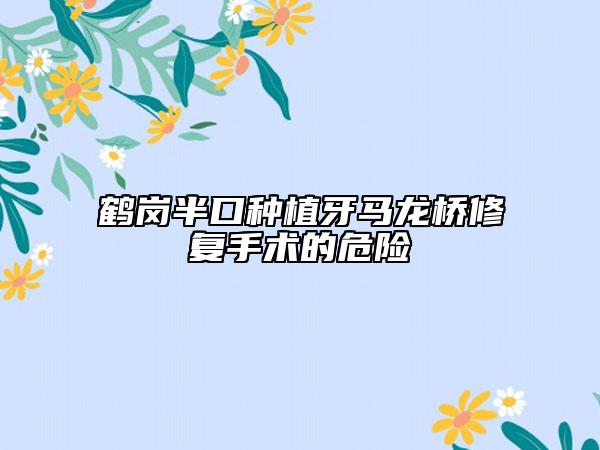 鶴崗半口種植牙馬龍橋修復手術的危險