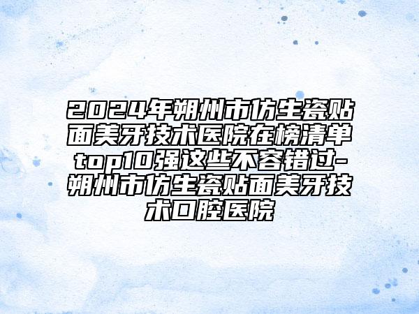 2024年朔州市仿生瓷貼面美牙技術(shù)醫(yī)院在榜清單top10強(qiáng)這些不容錯(cuò)過(guò)-朔州市仿生瓷貼面美牙技術(shù)口腔醫(yī)院