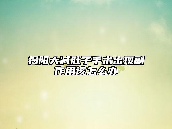 揭陽大減肚子手術(shù)出現(xiàn)副作用該怎么辦