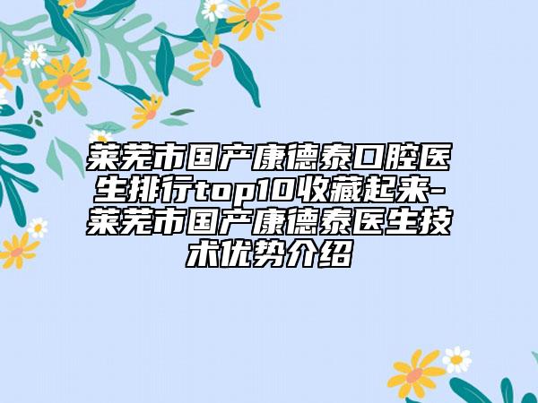 萊蕪市國產(chǎn)康德泰口腔醫(yī)生排行top10收藏起來-萊蕪市國產(chǎn)康德泰醫(yī)生技術(shù)優(yōu)勢介紹