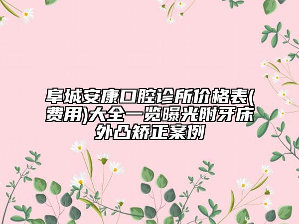 阜城安康口腔診所價格表(費(fèi)用)大全一覽曝光附牙床外凸矯正案例