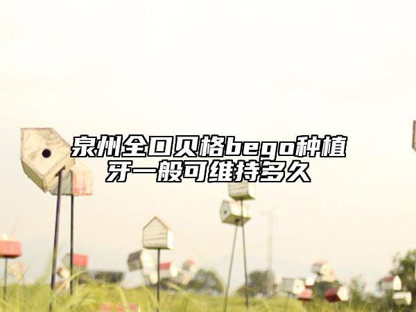 泉州全口貝格bego種植牙一般可維持多久