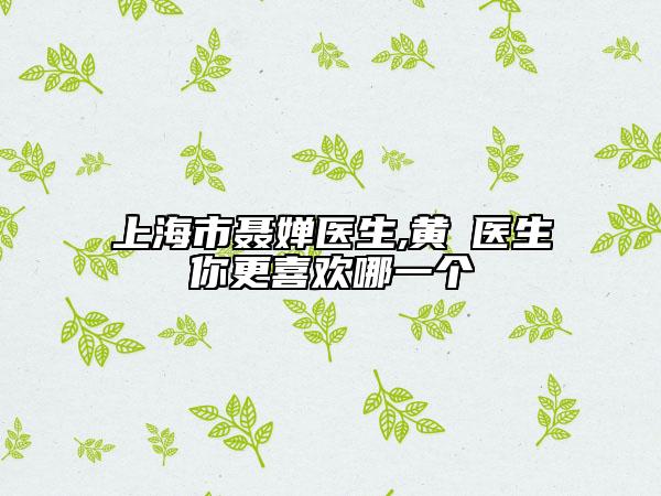 上海市聶嬋醫(yī)生,黃堃醫(yī)生你更喜歡哪一個(gè)