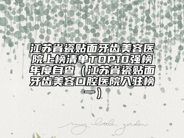 江蘇省瓷貼面牙齒美容醫(yī)院上榜清單TOP10強(qiáng)榜年度自查（江蘇省瓷貼面牙齒美容口腔醫(yī)院入駐榜一）