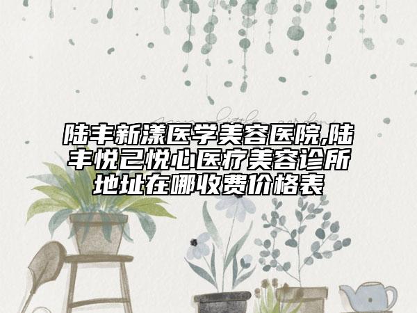 陸豐新漾醫(yī)學(xué)美容醫(yī)院,陸豐悅己悅心醫(yī)療美容診所地址在哪收費(fèi)價(jià)格表