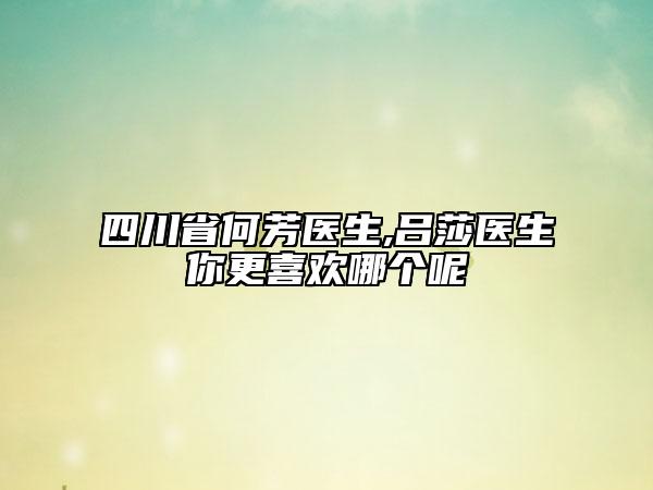 四川省何芳醫(yī)生,呂莎醫(yī)生你更喜歡哪個(gè)呢