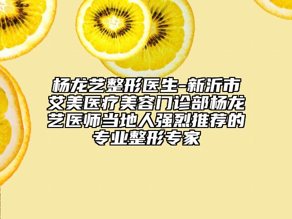楊龍藝整形醫(yī)生-新沂市艾美醫(yī)療美容門診部楊龍藝醫(yī)師當?shù)厝藦娏彝扑]的專業(yè)整形專家