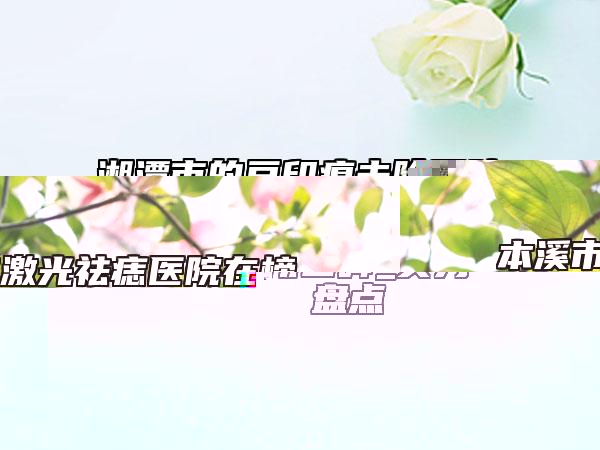 湘潭市的豆印痕去除醫(yī)院-湖南省湘潭市雨湖區(qū)張曉鴻診所口碑_實力一一盤點