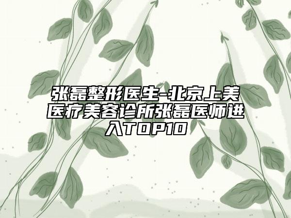 張磊整形醫(yī)生-北京上美醫(yī)療美容診所張磊醫(yī)師進(jìn)入TOP10