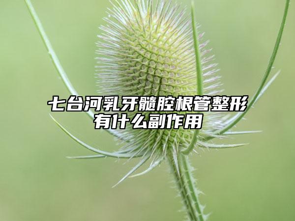 七臺河乳牙髓腔根管整形有什么副作用
