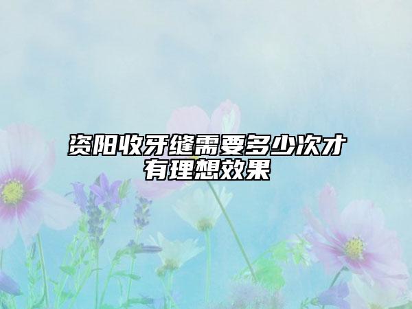 資陽收牙縫需要多少次才有理想效果