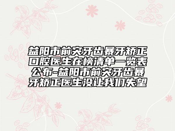 益陽(yáng)市前突牙齒暴牙矯正口腔醫(yī)生在榜清單一覽表公布-益陽(yáng)市前突牙齒暴牙矯正醫(yī)生沒(méi)讓我們失望