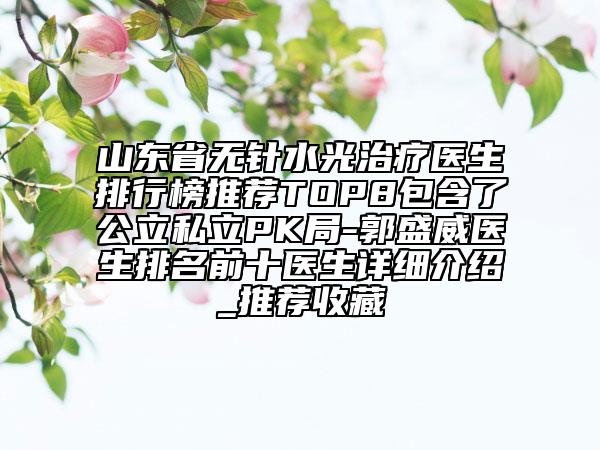 山東省無針?biāo)庵委熱t(yī)生排行榜推薦TOP8包含了公立私立PK局-郭盛威醫(yī)生排名前十醫(yī)生詳細(xì)介紹_推薦收藏