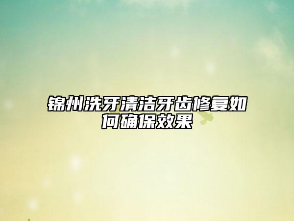 錦州洗牙清潔牙齒修復如何確保效果