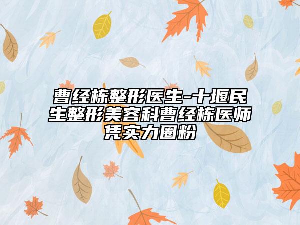 曹經(jīng)棟整形醫(yī)生-十堰民生整形美容科曹經(jīng)棟醫(yī)師憑實(shí)力圈粉