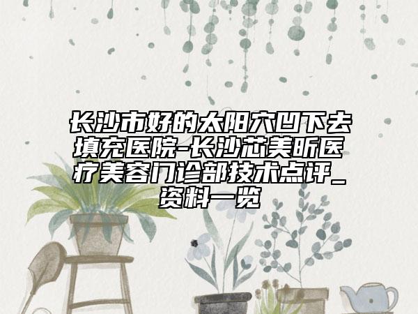 長沙市好的太陽穴凹下去填充醫(yī)院-長沙芯美昕醫(yī)療美容門診部技術(shù)點(diǎn)評(píng)_資料一覽