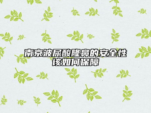 南京波尿酸隆鼻的安全性該如何保障
