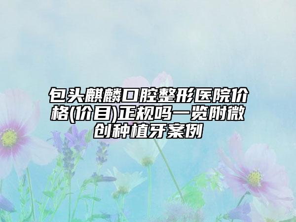 包頭麒麟口腔整形醫(yī)院價(jià)格(價(jià)目)正規(guī)嗎一覽附微創(chuàng)種植牙案例